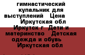 гимнастический купальник для выступлений › Цена ­ 5 000 - Иркутская обл., Иркутск г. Дети и материнство » Детская одежда и обувь   . Иркутская обл.